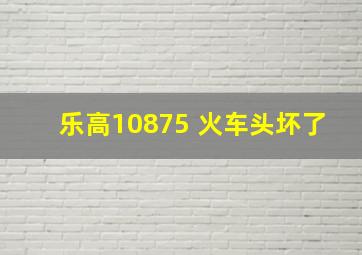 乐高10875 火车头坏了